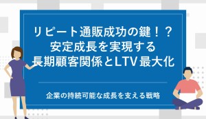 リピート通販成功の鍵!?<br />安定成長を実現する長期顧客関係とLTV最大化戦略