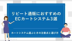 【リピート通販におすすめのECカート3選】これから通販を始める企業がカートシステム選ぶときの注意点と選び方