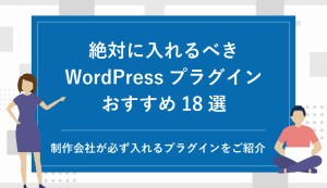 絶対に入れるべきWordPressプラグインおすすめ18選｜制作会社が必ず入れるプラグインをご紹介