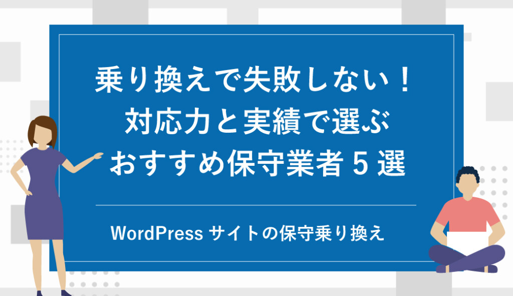 WordPressサイトの保守乗り換えで失敗しないために！対応力と実績で選ぶおすすめ保守業者5選