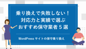 WordPress保守サービスの乗り換えで失敗しないために!対応力と実績で選ぶおすすめ保守業者5選