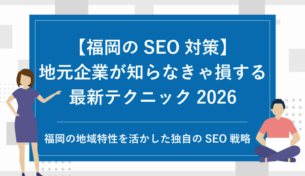 【福岡のSEO対策】地元企業が知らなきゃ損する最新テクニック2026