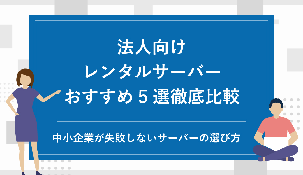 法人向けレンタルサーバーおすすめ5選を徹底比較！中小企業が失敗しないサーバーの選び方